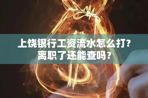 上饶银行工资流水怎么打？离职了还能查吗？