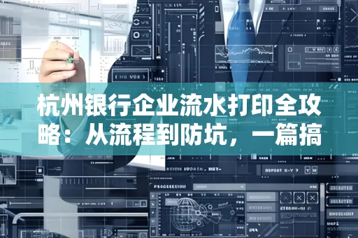 杭州银行企业流水打印全攻略：从流程到防坑，一篇搞定！