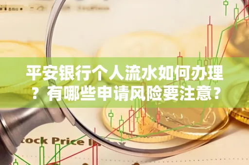 平安银行个人流水如何办理？有哪些申请风险要注意？