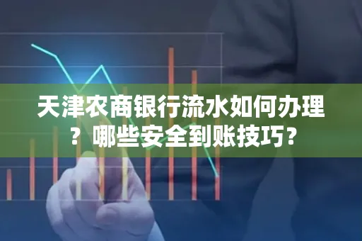 天津农商银行流水如何办理？哪些安全到账技巧？