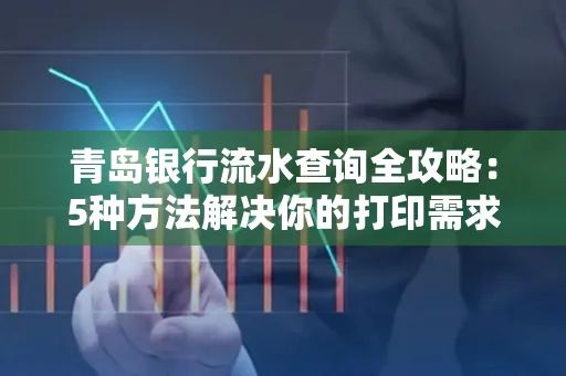 青岛银行流水查询全攻略：5种方法解决你的打印需求