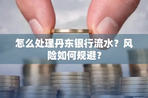 怎么处理丹东银行流水？风险如何规避？