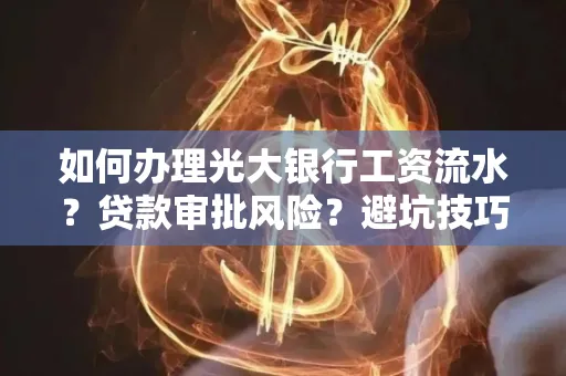 如何办理光大银行工资流水？贷款审批风险？避坑技巧！