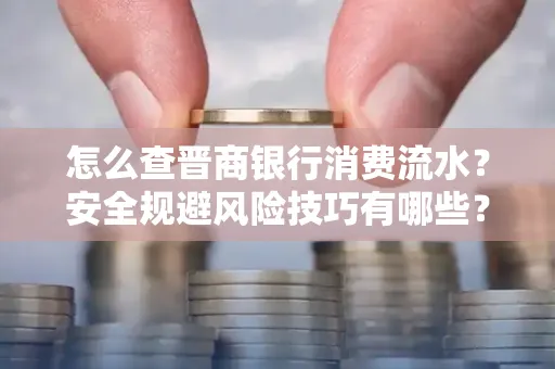 怎么查晋商银行消费流水？安全规避风险技巧有哪些？