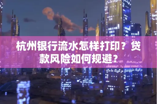 杭州银行流水怎样打印？贷款风险如何规避？