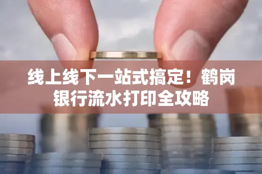 线上线下一站式搞定！鹤岗银行流水打印全攻略