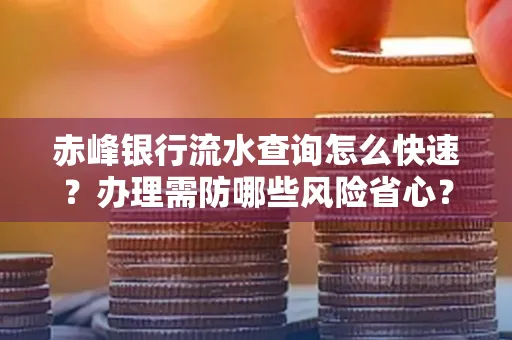 赤峰银行流水查询怎么快速？办理需防哪些风险省心？