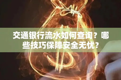 交通银行流水如何查询？哪些技巧保障安全无忧？