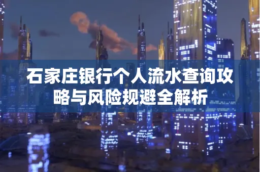 石家庄银行个人流水查询攻略与风险规避全解析