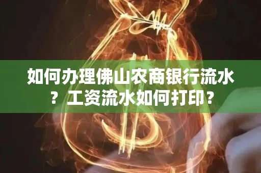 如何办理佛山农商银行流水？工资流水如何打印？