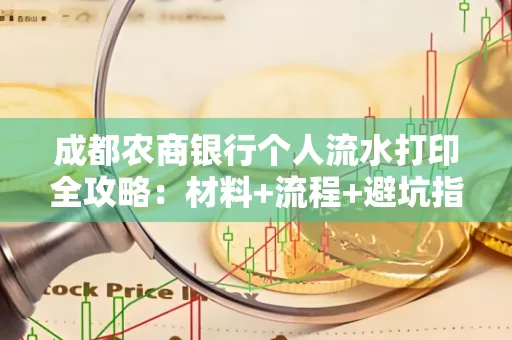 成都农商银行个人流水打印全攻略：材料+流程+避坑指南
