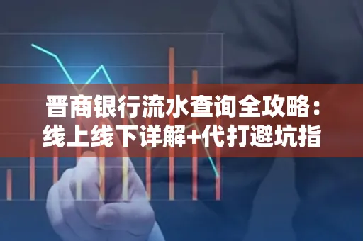 晋商银行流水查询全攻略：线上线下详解+代打避坑指南