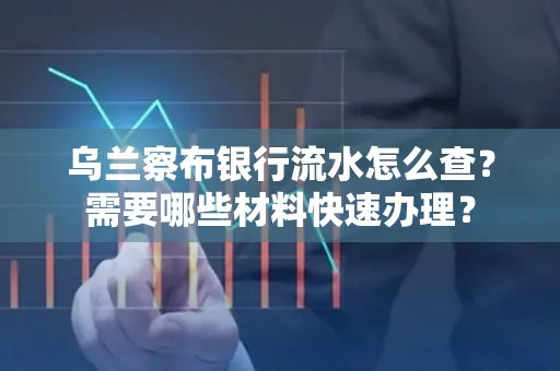 乌兰察布银行流水怎么查？需要哪些材料快速办理？