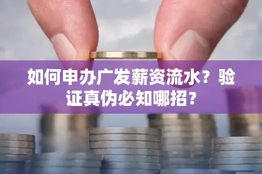 如何申办广发薪资流水？验证真伪必知哪招？