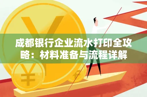 成都银行企业流水打印全攻略：材料准备与流程详解