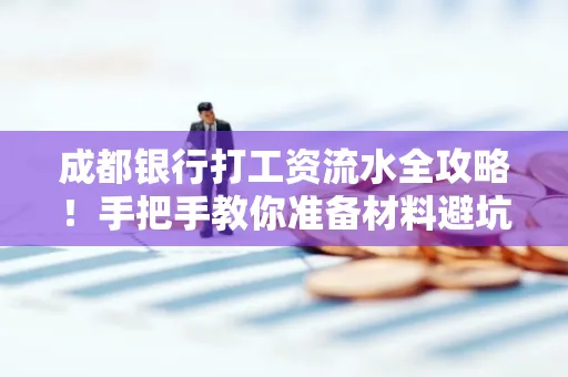 成都银行打工资流水全攻略！手把手教你准备材料避坑