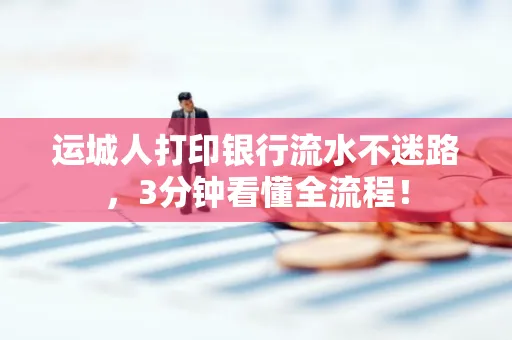 运城人打印银行流水不迷路，3分钟看懂全流程！