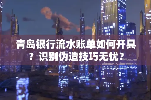 青岛银行流水账单如何开具？识别伪造技巧无忧？