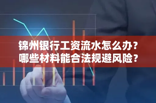 锦州银行工资流水怎么办？哪些材料能合法规避风险？