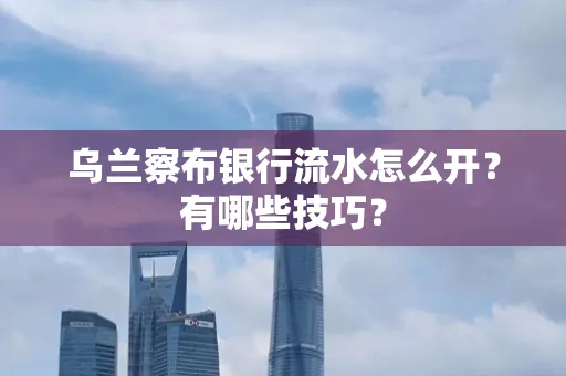 乌兰察布银行流水怎么开？有哪些技巧？