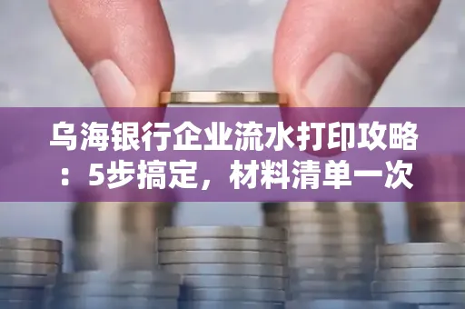 乌海银行企业流水打印攻略:5步搞定,材料清单一次备齐! 乌海银行企业流水打印攻略:5步搞定,材料清单一次备齐!