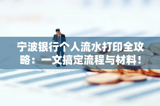 宁波银行个人流水打印全攻略：一文搞定流程与材料！