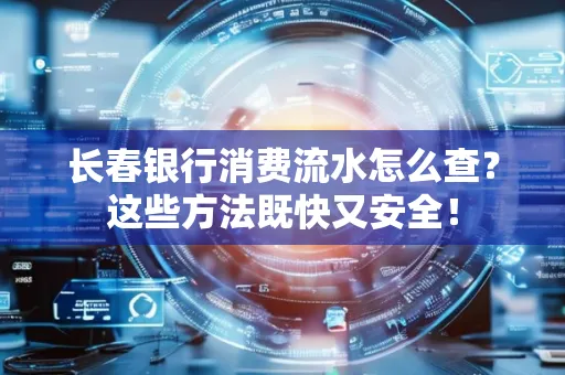 长春银行消费流水怎么查？这些方法既快又安全！