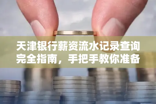 天津银行薪资流水记录查询完全指南，手把手教你准备材料