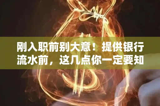 刚入职前别大意！提供银行流水前，这几点你一定要知道