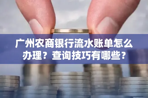 广州农商银行流水账单怎么办理？查询技巧有哪些？