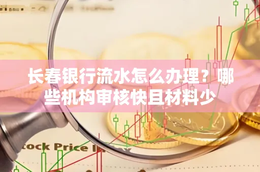长春银行流水怎么办理？哪些机构审核快且材料少
