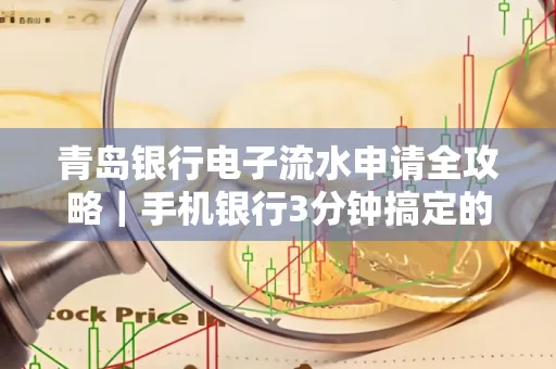 青岛银行电子流水申请全攻略｜手机银行3分钟搞定的实用技巧