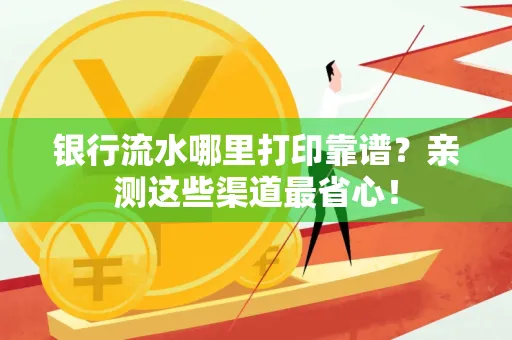 银行流水哪里打印靠谱？亲测这些渠道最省心！