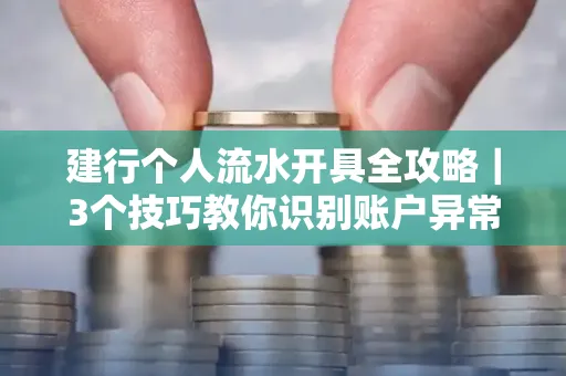 建行个人流水开具全攻略｜3个技巧教你识别账户异常操作