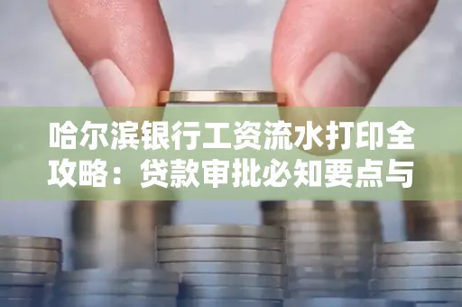 哈尔滨银行工资流水打印全攻略：贷款审批必知要点与实用取证技巧