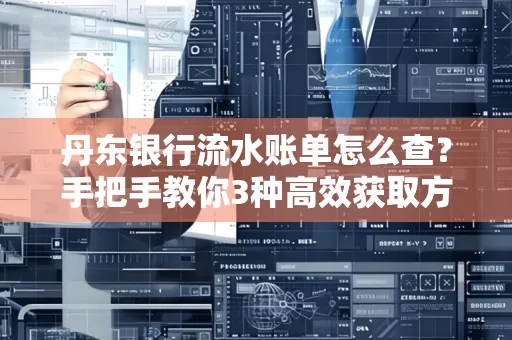 丹东银行流水账单怎么查？手把手教你3种高效获取方法