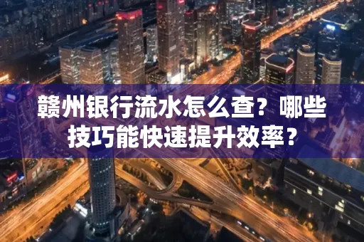 赣州银行流水怎么查？哪些技巧能快速提升效率？