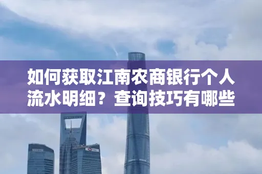 如何获取江南农商银行个人流水明细？查询技巧有哪些？