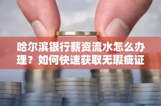 哈尔滨银行薪资流水怎么办理？如何快速获取无瑕疵证明？