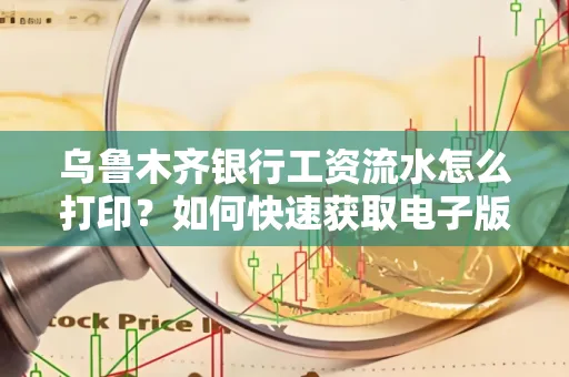 乌鲁木齐银行工资流水怎么打印？如何快速获取电子版？