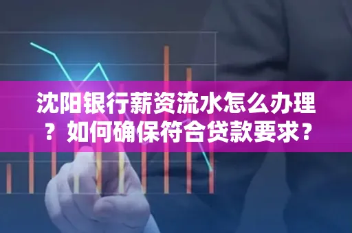 沈阳银行薪资流水怎么办理？如何确保符合贷款要求？