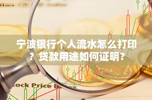 宁波银行个人流水怎么打印？贷款用途如何证明？