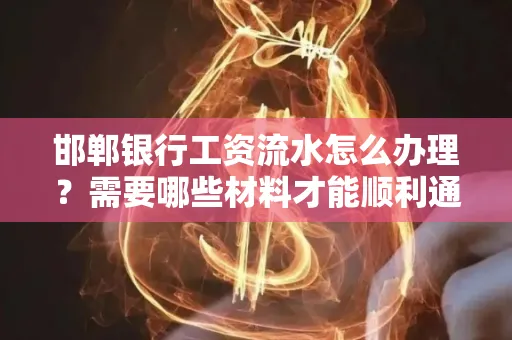 邯郸银行工资流水怎么办理？需要哪些材料才能顺利通过审核？