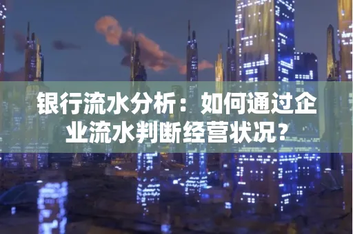 银行流水分析：如何通过企业流水判断经营状况？