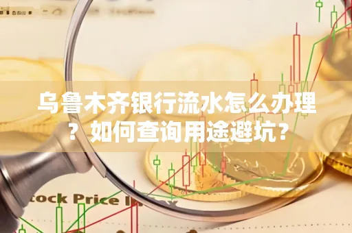 乌鲁木齐银行流水怎么办理？如何查询用途避坑？