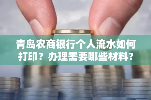 青岛农商银行个人流水如何打印？办理需要哪些材料？