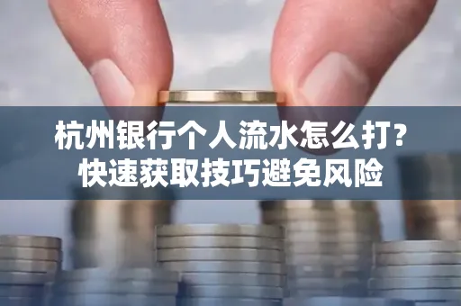 杭州银行个人流水怎么打？快速获取技巧避免风险