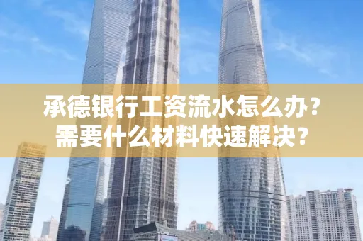 承德银行工资流水怎么办？需要什么材料快速解决？