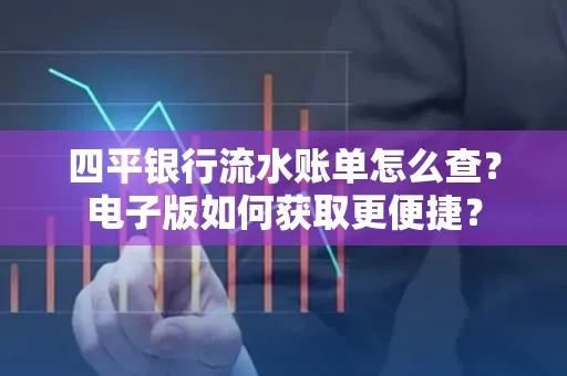 四平银行流水账单怎么查？电子版如何获取更便捷？