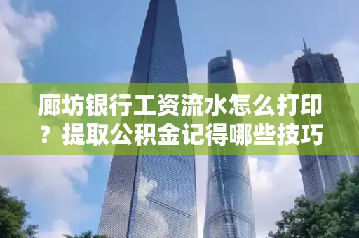 廊坊银行工资流水怎么打印？提取公积金记得哪些技巧